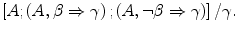 
$$ {{{\left[ {A;\left( {A,{{\beta }} \Rightarrow {{\gamma }}} \right);\left( {A,\neg {{\beta }} \Rightarrow {{\gamma }}} \right)} \right]}} \left/ {{{\gamma }}} \right.}. $$
