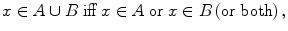 
$$ x \in A \cup B\;{\text{iff}}\;x \in A\;{\text{or}}\;x \in B\left( {\text{or both}} \right), $$
