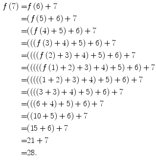 
$$ \begin{aligned} f\left( {7} \right) = & f\left( {6} \right) + {7} \\ = & (f\left( {5} \right) + {6}) + {7} \\ = & ((f\left( {4} \right) + {5}) + {6}) + {7} \\ = & (((f\left( {3} \right) + {4}) + {5}) + {6}) + {7} \\ = & ((((f\left( {2} \right) + {3}) + {4}) + {5}) + {6}) + {7} \\ = & (((((f\left( {1} \right) + {2}) + {3}) + {4}) + {5}) + {6}) + {7} \\ = & ((((({1} + {2}) + {3}) + {4}) + {5}) + {6}) + {7} \\ = & (((({3} + {3}) + {4}) + {5}) + {6}) + {7} \\ = & ((({6} + {4}) + {5}) + {6}) + {7} \\ = & (({1}0 + {5}) + {6}) + {7} \\ = & ({15} + {6}) + {7} \\ = & {21} + {7} \\ = & {28}{.} \\ \end{aligned} $$
