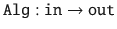 $$ \mathtt {Alg}: \mathtt {in}\rightarrow \mathtt {out}$$