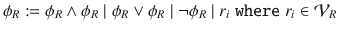 $$\phi _R:= \phi _R\wedge \phi _R\; | \; \phi _R\vee \phi _R\; | \; \lnot \phi _R\; | \; r_i \; \mathtt {where} \; r_i \in \mathcal {V}_R$$