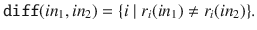 $$\mathtt {diff}(in_1, in_2) = \{ i \; |\; r_i(in_1) \not = r_i(in_2) \}.$$