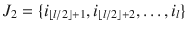 $$J_2 = \{i_{\lfloor l/2\rfloor +1}, i_{\lfloor l/2\rfloor +2}, \ldots , i_l \}$$