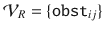 $$\mathcal {V}_R = \{ \mathtt {obst}_{ij} \} $$