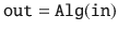 $$\mathtt {out}= \mathtt {Alg}(\mathtt {in})$$