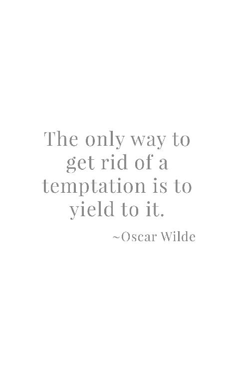 “The only way to get rid of a temptation is to yield to it.” Oscar Wilde