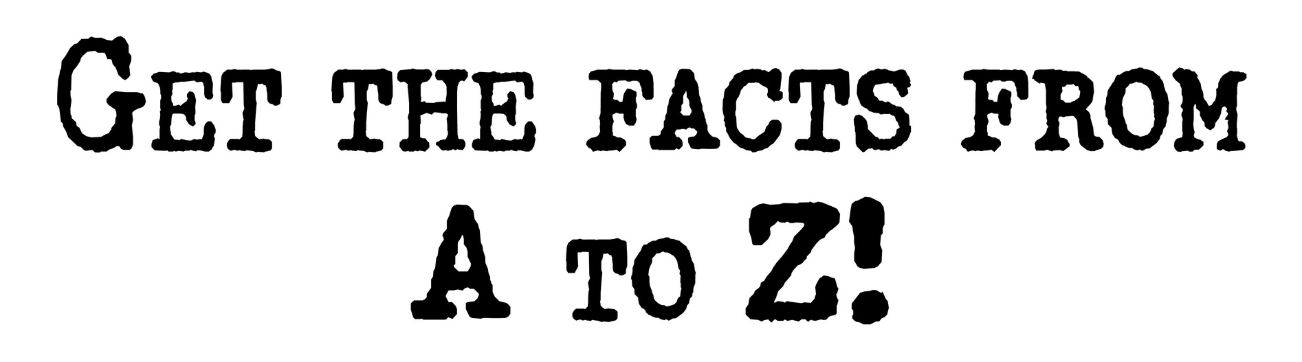 Get the facts from A to Z!