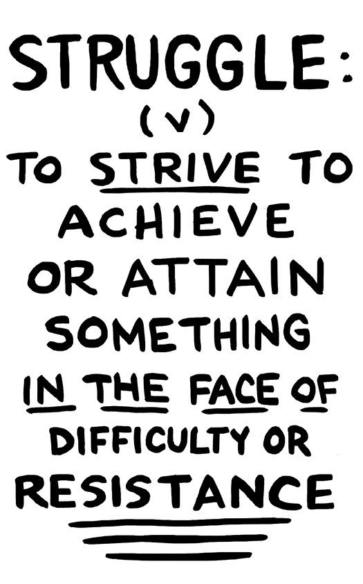 Illustration: The definition of the word "Struggle." Struggle (v) To Strive to achieve or attain something in the face of difficulty or resistance.