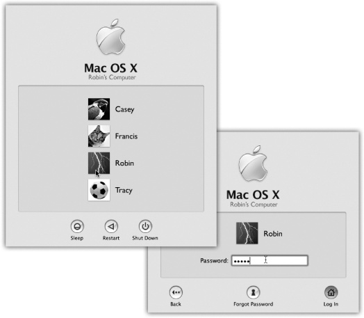 Left: On Macs configured to accommodate different people at different times, this is one of the first things you see upon turning on the computer. Click your name. (If the list is long, you may have to scroll to find your name—or just type the first few letters of it.)Right: At this point, you’re asked to type in your password. Type it, and then click Log In (or press Return or Enter; pressing these keys usually “clicks” any blue, pulsing button in a dialog box). If you’ve typed the wrong password, the entire dialog box vibrates, in effect shaking its little dialog-box head, suggesting that you guess again. (See Chapter 12.)