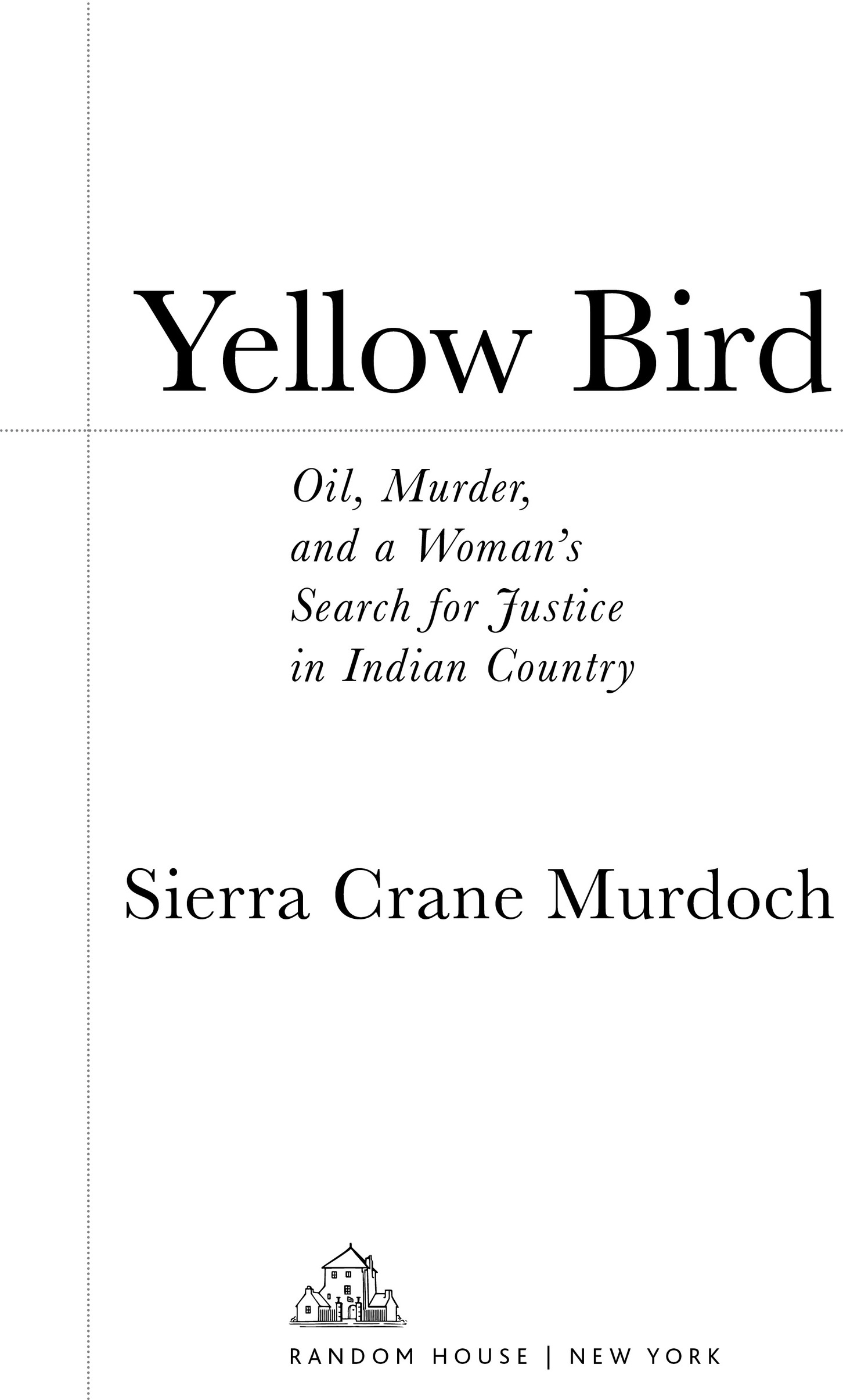 Book Title, Yellow Bird, Subtitle, Oil, Murder, and a Woman's Search for Justice in Indian Country, Author, Sierra Crane Murdoch, Imprint, Random House