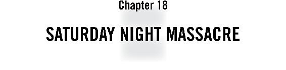 Chapter 18 Saturday Night Massacre