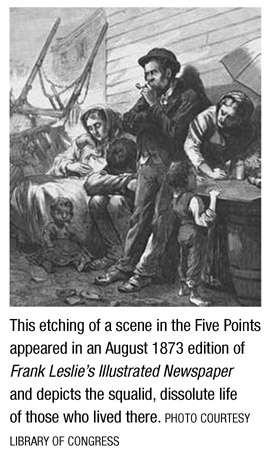 This etching of a scene in the Five Points appeared in an August 1873 edition of Frank Leslie’s Illustrated Newspaper and depicts the squalid, dissolute life of those who lived there. PHOTO COURTESY LIBRARY OF CONGRESS