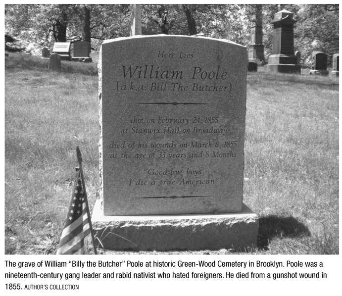 The grave of William “Billy the Butcher” Poole at historic Green-Wood Cemetery in Brooklyn. Poole was a nineteenth-century gang leader and rabid nativist who hated foreigners. He died from a gunshot wound in 1855. AUTHOR’S COLLECTION