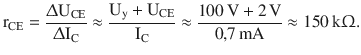 $$\displaystyle\mathrm{r}_{\mathrm{CE}}=\frac{\Updelta\mathrm{U}_{\mathrm{CE}}}{\Updelta\mathrm{I}_{\mathrm{C}}}\approx\frac{\mathrm{U}_{\mathrm{y}}+\mathrm{U}_{\mathrm{CE}}}{\mathrm{I}_{\mathrm{C}}}\approx\frac{100\,\mathrm{V}+2\,\mathrm{V}}{0{,}7\,\mathrm{mA}}\approx 150\,\mathrm{k}\Upomega.$$