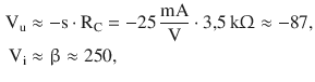 $$\begin{aligned}\displaystyle\mathrm{V}_{\mathrm{u}}&\displaystyle\approx-\mathrm{s}\cdot\mathrm{R}_{\mathrm{C}}=-25\,\frac{\mathrm{mA}}{\mathrm{V}}\cdot 3{,}5\,\mathrm{k}\Upomega\approx-87,\\ \displaystyle\mathrm{V}_{\mathrm{i}}&\displaystyle\approx\upbeta\approx 250,\end{aligned}$$