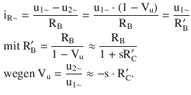 $$\begin{aligned}\displaystyle&\displaystyle\mathrm{i}_{\mathrm{R}\sim}=\frac{\mathrm{u}_{1\sim}-\mathrm{u}_{2\sim}}{\mathrm{R}_{\mathrm{B}}}=\frac{\mathrm{u}_{1\sim}\cdot(1-\mathrm{V}_{\mathrm{u}})}{\mathrm{R}_{\mathrm{B}}}=\frac{\mathrm{u}_{1\sim}}{\mathrm{R}^{\prime}_{\mathrm{B}}}\\ \displaystyle&\displaystyle\text{mit }\mathrm{R}^{\prime}_{\mathrm{B}}=\frac{\mathrm{R}_{\mathrm{B}}}{1-\mathrm{V}_{\mathrm{u}}}\approx\frac{\mathrm{R}_{\mathrm{B}}}{1+\mathrm{sR}^{\prime}_{\mathrm{C}}}\\ \displaystyle&\displaystyle\text{wegen }\mathrm{V}_{\mathrm{u}}=\frac{\mathrm{u}_{2\sim}}{\mathrm{u}_{1\sim}}\approx-\mathrm{s}\cdot\mathrm{R}^{\prime}_{\mathrm{C}}.\end{aligned}$$