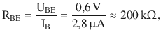 $$\displaystyle\mathrm{R}_{\mathrm{BE}}=\frac{\mathrm{U}_{\mathrm{BE}}}{\mathrm{I}_{\mathrm{B}}}=\frac{0{,}6\,\mathrm{V}}{2{,}8\,\upmu\mathrm{A}}\approx 200\,\mathrm{k}\Upomega,$$