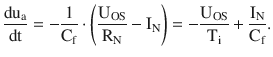 $$\displaystyle\frac{\mathrm{du}_{\mathrm{a}}}{\mathrm{dt}}=-\frac{1}{\mathrm{C}_{\mathrm{f}}}\cdot\left(\frac{\mathrm{U}_{\mathrm{OS}}}{\mathrm{R}_{\mathrm{N}}}-\mathrm{I}_{\mathrm{N}}\right)=-\frac{\mathrm{U}_{\mathrm{OS}}}{\mathrm{T}_{\mathrm{i}}}+\frac{\mathrm{I}_{\mathrm{N}}}{\mathrm{C}_{\mathrm{f}}}.$$