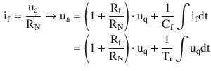 $$\begin{aligned}\displaystyle\mathrm{i}_{\mathrm{f}}=\frac{\mathrm{u}_{\mathrm{q}}}{\mathrm{R}_{\mathrm{N}}}\rightarrow\mathrm{u}_{\mathrm{a}}&\displaystyle=\left(1+\frac{\mathrm{R}_{\mathrm{f}}}{\mathrm{R}_{\mathrm{N}}}\right)\cdot\mathrm{u}_{\mathrm{q}}+\frac{1}{\mathrm{C}_{\mathrm{f}}}\int\mathrm{i}_{\mathrm{f}}\mathrm{dt}\\ \displaystyle&\displaystyle=\left(1+\frac{\mathrm{R}_{\mathrm{f}}}{\mathrm{R}_{\mathrm{N}}}\right)\cdot\mathrm{u}_{\mathrm{q}}+\frac{1}{\mathrm{T}_{\mathrm{i}}}\int\mathrm{u}_{\mathrm{q}}\mathrm{dt}\end{aligned}$$