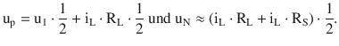 $$\displaystyle\mathrm{u}_{\mathrm{p}}=\mathrm{u}_{1}\cdot\frac{1}{2}+\mathrm{i}_{\mathrm{L}}\cdot\mathrm{R}_{\mathrm{L}}\cdot\frac{1}{2}\text{ und }\mathrm{u}_{\mathrm{N}}\approx(\mathrm{i}_{\mathrm{L}}\cdot\mathrm{R}_{\mathrm{L}}+\mathrm{i}_{\mathrm{L}}\cdot\mathrm{R}_{\mathrm{S}})\cdot\frac{1}{2}.$$