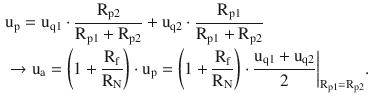 $$\begin{aligned}\displaystyle&\displaystyle\mathrm{u}_{\mathrm{p}}=\mathrm{u}_{\mathrm{q}1}\cdot\frac{\mathrm{R}_{\mathrm{p}2}}{\mathrm{R}_{\mathrm{p}1}+\mathrm{R}_{\mathrm{p}2}}+\mathrm{u}_{\mathrm{q}2}\cdot\frac{\mathrm{R}_{\mathrm{p}1}}{\mathrm{R}_{\mathrm{p}1}+\mathrm{R}_{\mathrm{p}2}}\\ \displaystyle&\displaystyle\rightarrow\mathrm{u}_{\mathrm{a}}=\left(1+\frac{\mathrm{R}_{\mathrm{f}}}{\mathrm{R}_{\mathrm{N}}}\right)\cdot\mathrm{u}_{\mathrm{p}}=\left(1+\frac{\mathrm{R}_{\mathrm{f}}}{\mathrm{R}_{\mathrm{N}}}\right)\cdot\frac{\mathrm{u}_{\mathrm{q}1}+\mathrm{u}_{\mathrm{q}2}}{2}\bigg|_{\mathrm{R}_{\mathrm{p}1}=\mathrm{R}_{\mathrm{p}2}}.\end{aligned}$$