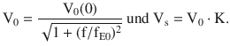 $$\displaystyle\mathrm{V}_{0}=\frac{\mathrm{V}_{0}(0)}{\sqrt{1+(\mathrm{f}/\mathrm{f}_{\mathrm{E}0})^{2}}}\text{ und }\mathrm{V}_{\mathrm{s}}=\mathrm{V}_{0}\cdot\mathrm{K}.$$