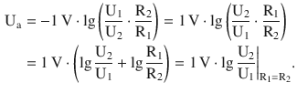 $$\begin{aligned}\displaystyle\mathrm{U}_{\mathrm{a}}&\displaystyle=-1\,\mathrm{V}\cdot\lg\left(\frac{\mathrm{U}_{1}}{\mathrm{U}_{2}}\cdot\frac{\mathrm{R}_{2}}{\mathrm{R}_{1}}\right)=1\,\mathrm{V}\cdot\lg\left(\frac{\mathrm{U}_{2}}{\mathrm{U}_{1}}\cdot\frac{\mathrm{R}_{1}}{\mathrm{R}_{2}}\right)\\ \displaystyle&\displaystyle=1\,\mathrm{V}\cdot\left(\lg\frac{\mathrm{U}_{2}}{\mathrm{U}_{1}}+\lg\frac{\mathrm{R}_{1}}{\mathrm{R}_{2}}\right)=1\,\mathrm{V}\cdot\lg\frac{\mathrm{U}_{2}}{\mathrm{U}_{1}}\bigg|_{\mathrm{R}_{1}=\mathrm{R}_{2}}.\end{aligned}$$