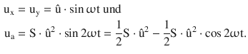 $$\begin{aligned}\displaystyle\mathrm{u}_{\mathrm{x}}&\displaystyle=\mathrm{u}_{\mathrm{y}}=\hat{\mathrm{u}}\cdot\sin\upomega\mathrm{t}\text{ und}\\ \displaystyle\mathrm{u}_{\mathrm{a}}&\displaystyle=\mathrm{S}\cdot\hat{\mathrm{u}}^{2}\cdot\sin 2\upomega\mathrm{t}=\frac{1}{2}\mathrm{S}\cdot\hat{\mathrm{u}}^{2}-\frac{1}{2}\mathrm{S}\cdot\hat{\mathrm{u}}^{2}\cdot\cos 2\upomega\mathrm{t}.\end{aligned}$$