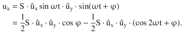 $$\begin{aligned}\displaystyle\mathrm{u}_{\mathrm{a}}&\displaystyle=\mathrm{S}\cdot\hat{\mathrm{u}}_{\mathrm{x}}\sin\upomega\mathrm{t}\cdot\hat{\mathrm{u}}_{\mathrm{y}}\cdot\sin(\upomega\mathrm{t}+\upvarphi)\\ \displaystyle&\displaystyle=\frac{1}{2}\mathrm{S}\cdot\hat{\mathrm{u}}_{\mathrm{x}}\cdot\hat{\mathrm{u}}_{\mathrm{y}}\cdot\cos\upvarphi-\frac{1}{2}\mathrm{S}\cdot\hat{\mathrm{u}}_{\mathrm{x}}\cdot\hat{\mathrm{u}}_{\mathrm{y}}\cdot(\cos 2\upomega\mathrm{t}+\upvarphi).\end{aligned}$$