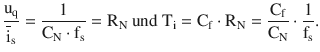 $$\displaystyle\frac{\mathrm{u}_{\mathrm{q}}}{\overline{\mathrm{i}}_{\mathrm{s}}}=\frac{1}{\mathrm{C}_{\mathrm{N}}\cdot\mathrm{f}_{\mathrm{s}}}=\mathrm{R}_{\mathrm{N}}\text{ und }\mathrm{T}_{\mathrm{i}}=\mathrm{C}_{\mathrm{f}}\cdot\mathrm{R}_{\mathrm{N}}=\frac{\mathrm{C}_{\mathrm{f}}}{\mathrm{C}_{\mathrm{N}}}\cdot\frac{1}{\mathrm{f}_{\mathrm{s}}}.$$