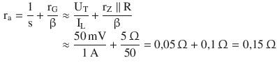 $$\begin{aligned}\displaystyle\mathrm{r}_{\mathrm{a}}=\frac{1}{\mathrm{s}}+\frac{\mathrm{r}_{\mathrm{G}}}{\upbeta}&\displaystyle\approx\frac{\mathrm{U}_{\mathrm{T}}}{\mathrm{I}_{\mathrm{L}}}+\frac{\mathrm{r}_{\mathrm{Z}}\parallel\mathrm{R}}{\upbeta}\\ \displaystyle&\displaystyle\approx\frac{50\,\mathrm{mV}}{1\,\mathrm{A}}+\frac{5\,\Upomega}{50}=0{,}05\,\Upomega+0{,}1\,\Upomega=0{,}15\,\Upomega\end{aligned}$$