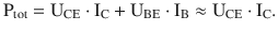 $$\displaystyle\mathrm{P}_{\mathrm{tot}}=\mathrm{U}_{\mathrm{CE}}\cdot\mathrm{I}_{\mathrm{C}}+\mathrm{U}_{\mathrm{BE}}\cdot\mathrm{I}_{\mathrm{B}}\approx\mathrm{U}_{\mathrm{CE}}\cdot\mathrm{I}_{\mathrm{C}}.$$