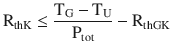 $$\displaystyle\mathrm{R}_{\mathrm{thK}}\leq\frac{\mathrm{T}_{\mathrm{G}}-\mathrm{T}_{\mathrm{U}}}{\mathrm{P}_{\mathrm{tot}}}-\mathrm{R}_{\mathrm{thGK}}$$