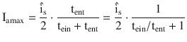 $$\mathrm{I}_{\mathrm{amax}} =\frac{\hat{\mathrm{i}}_{\mathrm{s}}}{2}\cdot\frac{\mathrm{t}_{\mathrm{ent}}}{\mathrm{t}_{\mathrm{ein}}+\mathrm{t}_{\mathrm{ent}}}=\frac{\hat{\mathrm{i}}_{\mathrm{s}}}{2}\cdot\frac{1}{\mathrm{t}_{\mathrm{ein}}/\mathrm{t}_{\mathrm{ent}}+1}$$