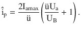 $$\hat{\mathrm{i}}_{\mathrm{p}} =\frac{2\mathrm{I}_{\mathrm{amax}}}{\text{{\"u}}}\left(\frac{\text{{\"u}}\mathrm{U}_{\mathrm{a}}}{\mathrm{U}_{\mathrm{B}}}+1\right).$$