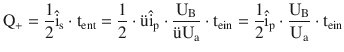 $$\displaystyle\mathrm{Q}_{+}=\frac{1}{2}\hat{\mathrm{i}}_{\mathrm{s}}\cdot\mathrm{t}_{\mathrm{ent}}=\frac{1}{2}\cdot\text{{\"u}}\hat{\mathrm{i}}_{\mathrm{p}}\cdot\frac{\mathrm{U}_{\mathrm{B}}}{\text{{\"u}}\mathrm{U}_{\mathrm{a}}}\cdot\mathrm{t}_{\mathrm{ein}}=\frac{1}{2}\hat{\mathrm{i}}_{\mathrm{p}}\cdot\frac{\mathrm{U}_{\mathrm{B}}}{\mathrm{U}_{\mathrm{a}}}\cdot\mathrm{t}_{\mathrm{ein}}$$