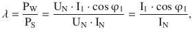 $$\displaystyle\lambda=\frac{\mathrm{P}_{\mathrm{W}}}{\mathrm{P}_{\mathrm{S}}}=\frac{\mathrm{U}_{\mathrm{N}}\cdot\mathrm{I}_{1}\cdot\cos\upvarphi_{1}}{\mathrm{U}_{\mathrm{N}}\cdot\mathrm{I}_{\mathrm{N}}}=\frac{\mathrm{I}_{1}\cdot\cos\upvarphi_{1}}{\mathrm{I}_{\mathrm{N}}},$$