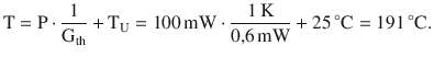 $$\displaystyle\mathrm{T}=\mathrm{P}\cdot\frac{1}{\mathrm{G}_{\mathrm{th}}}+\mathrm{T}_{\mathrm{U}}=100\,\mathrm{mW}\cdot\frac{1\,\mathrm{K}}{0{,}6\,\mathrm{mW}}+25\,^{\circ}\mathrm{C}=191\,^{\circ}\mathrm{C}.$$