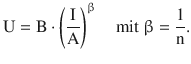 $$\displaystyle\mathrm{U}=\mathrm{B}\cdot\left(\frac{\mathrm{I}}{\mathrm{A}}\right)^{\upbeta}\quad\text{mit }\upbeta=\frac{1}{\mathrm{n}}.$$