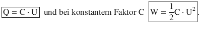 $$\displaystyle\boxed{\mathrm{Q}=\mathrm{C}\cdot\mathrm{U}}\ \text{ und bei konstantem Faktor C }\ \boxed{\mathrm{W}=\frac{1}{2}\mathrm{C}\cdot\mathrm{U}^{2}}.$$