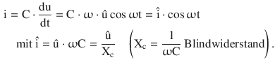 $$\begin{aligned}\displaystyle&\displaystyle\mathrm{i}=\mathrm{C}\cdot\frac{\mathrm{du}}{\mathrm{dt}}=\mathrm{C}\cdot\upomega\cdot\hat{\mathrm{u}}\cos\upomega\mathrm{t}=\hat{\mathrm{i}}\cdot\cos\upomega\mathrm{t}\\ \displaystyle&\displaystyle\quad\text{mit }\hat{\mathrm{i}}=\hat{\mathrm{u}}\cdot\upomega\mathrm{C}=\frac{\hat{\mathrm{u}}}{\mathrm{X}_{\mathrm{c}}}\quad\left(\mathrm{X}_{\mathrm{c}}=\frac{1}{\upomega\mathrm{C}}\text{ Blindwiderstand}\right).\end{aligned}$$