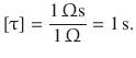 $$\displaystyle[\uptau]=\frac{1\,\Upomega\mathrm{s}}{1\,\Upomega}=1\,\mathrm{s}.$$