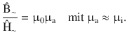 $$\displaystyle\frac{\hat{\mathrm{B}}_{\sim}}{\hat{\mathrm{H}}_{\sim}}=\upmu_{0}\upmu_{\mathrm{a}}\quad\text{mit }\upmu_{\mathrm{a}}\approx\upmu_{\mathrm{i}}.$$