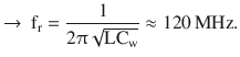 $$\displaystyle\rightarrow\ \mathrm{f}_{\mathrm{r}}=\frac{1}{2\uppi\sqrt{\mathrm{LC}_{\mathrm{w}}}}\approx 120\,\mathrm{MHz}.$$