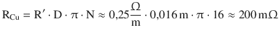 $$\displaystyle\mathrm{R}_{\mathrm{Cu}}=\mathrm{R}^{\prime}\cdot\mathrm{D}\cdot\uppi\cdot\mathrm{N}\approx 0{,}25\frac{\Upomega}{\mathrm{m}}\cdot 0{,}016\,\mathrm{m}\cdot\uppi\cdot 16\approx 200\,\mathrm{m}\Upomega$$