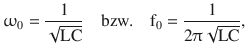 $$\displaystyle\upomega_{0}=\frac{1}{\sqrt{\mathrm{LC}}}\quad\text{bzw.}\quad\mathrm{f}_{0}=\frac{1}{2\uppi\sqrt{\mathrm{LC}}},$$