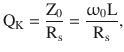 $$\displaystyle\mathrm{Q}_{\mathrm{K}}=\frac{\mathrm{Z}_{0}}{\mathrm{R}_{\mathrm{s}}}=\frac{\upomega_{0}\mathrm{L}}{\mathrm{R}_{\mathrm{s}}},$$