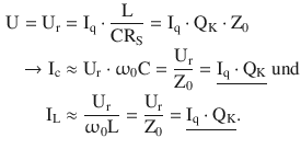 $$\begin{aligned}\displaystyle\mathrm{U}=\mathrm{U}_{\mathrm{r}}&\displaystyle=\mathrm{I}_{\mathrm{q}}\cdot\frac{\mathrm{L}}{\mathrm{CR}_{\mathrm{S}}}=\mathrm{I}_{\mathrm{q}}\cdot\mathrm{Q}_{\mathrm{K}}\cdot\mathrm{Z}_{0}\\ \displaystyle\rightarrow\mathrm{I}_{\mathrm{c}}&\displaystyle\approx\mathrm{U}_{\mathrm{r}}\cdot\upomega_{0}\mathrm{C}=\frac{\mathrm{U}_{\mathrm{r}}}{\mathrm{Z}_{0}}=\underline{\mathrm{I}_{\mathrm{q}}\cdot\mathrm{Q}_{\mathrm{K}}}\text{ und}\\ \displaystyle\mathrm{I}_{\mathrm{L}}&\displaystyle\approx\frac{\mathrm{U}_{\mathrm{r}}}{\upomega_{0}\mathrm{L}}=\frac{\mathrm{U}_{\mathrm{r}}}{\mathrm{Z}_{0}}=\underline{\mathrm{I}_{\mathrm{q}}\cdot\mathrm{Q}_{\mathrm{K}}}.\end{aligned}$$