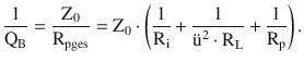 $$\displaystyle\frac{1}{\mathrm{Q}_{\mathrm{B}}}=\frac{\mathrm{Z}_{0}}{\mathrm{R}_{\mathrm{p}\mathrm{ges}}}=\mathrm{Z}_{0}\cdot\left(\frac{1}{\mathrm{R}_{\mathrm{i}}}+\frac{1}{\text{{\"u}}^{2}\cdot\mathrm{R}_{\mathrm{L}}}+\frac{1}{\mathrm{R}_{\mathrm{p}}}\right).$$