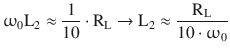 $$\displaystyle\upomega_{0}\mathrm{L}_{2}\approx\frac{1}{10}\cdot\mathrm{R}_{\mathrm{L}}\rightarrow\mathrm{L}_{2}\approx\frac{\mathrm{R}_{\mathrm{L}}}{10\cdot\upomega_{0}}$$